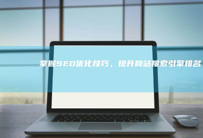 掌握SEO优化技巧，提升网站搜索引擎排名